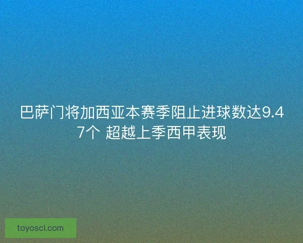 巴萨门将加西亚本赛季阻止进球数达9.47个 超越上季西甲表现