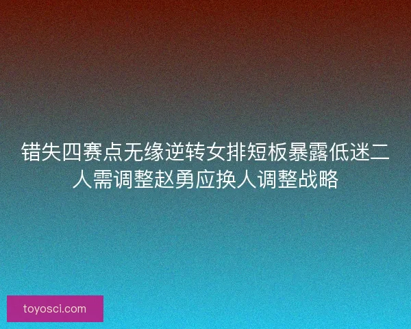 错失四赛点无缘逆转女排短板暴露低迷二人需调整赵勇应换人调整战略