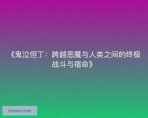 《鬼泣但丁：跨越恶魔与人类之间的终极战斗与宿命》