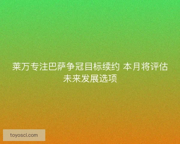 莱万专注巴萨争冠目标续约 本月将评估未来发展选项