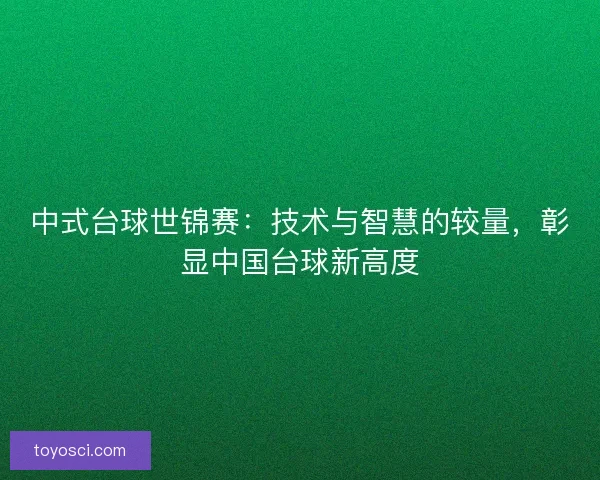 中式台球世锦赛：技术与智慧的较量，彰显中国台球新高度