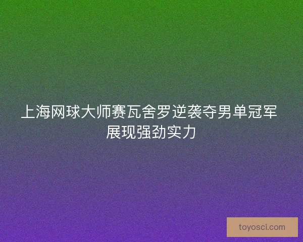 上海网球大师赛瓦舍罗逆袭夺男单冠军 展现强劲实力